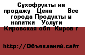 Сухофрукты на продажу › Цена ­ 1 - Все города Продукты и напитки » Услуги   . Кировская обл.,Киров г.